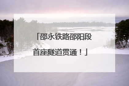 邵永铁路邵阳段首座隧道贯通！