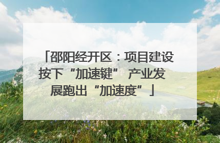 邵阳经开区：项目建设按下“加速键” 产业发展跑出“加速度”