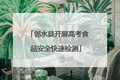 邻水县开展高考食品安全快速检测