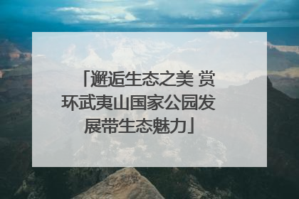 邂逅生态之美 赏环武夷山国家公园发展带生态魅力