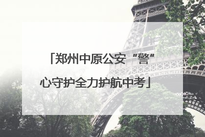 郑州中原公安“警”心守护全力护航中考