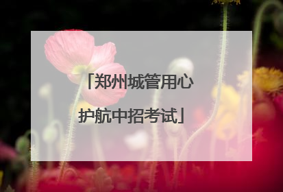 郑州城管用心护航中招考试