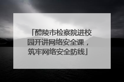醴陵市检察院进校园开讲网络安全课，筑牢网络安全防线