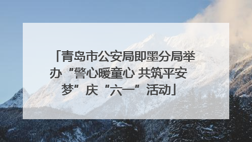 青岛市公安局即墨分局举办“警心暖童心 共筑平安梦”庆“六一”活动
