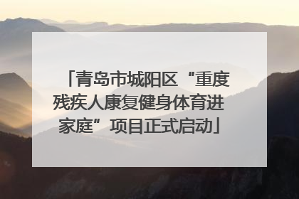 青岛市城阳区“重度残疾人康复健身体育进家庭”项目正式启动