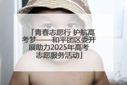 青春志愿行 护航高考梦——和平团区委开展助力2025年高考志愿服务活动