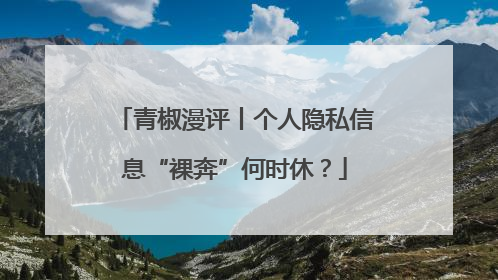 青椒漫评丨个人隐私信息“裸奔”何时休？