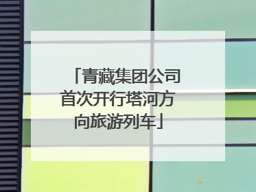 青藏集团公司首次开行塔河方向旅游列车
