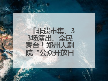 非遗市集、33场演出、全民舞台！郑州大剧院“公众开放日艺术节”举行