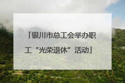 银川市总工会举办职工“光荣退休”活动