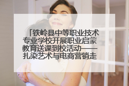铁岭县中等职业技术专业学校开展职业启蒙教育送课到校活动——扎染艺术与电商营销走进熊官屯镇中心小学