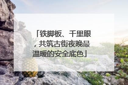 铁脚板、千里眼，共筑古街夜晚最温暖的安全底色
