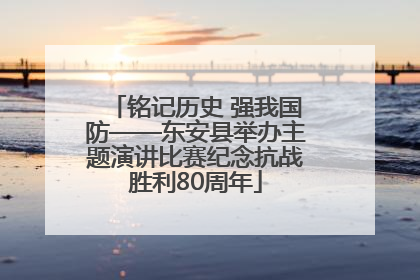 铭记历史 强我国防——东安县举办主题演讲比赛纪念抗战胜利80周年
