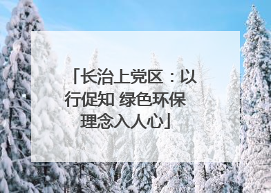 长治上党区：以行促知 绿色环保理念入人心
