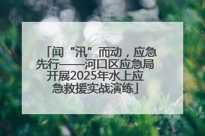 闻“汛”而动，应急先行——河口区应急局开展2025年水上应急救援实战演练