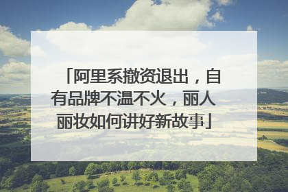 阿里系撤资退出，自有品牌不温不火，丽人丽妆如何讲好新故事