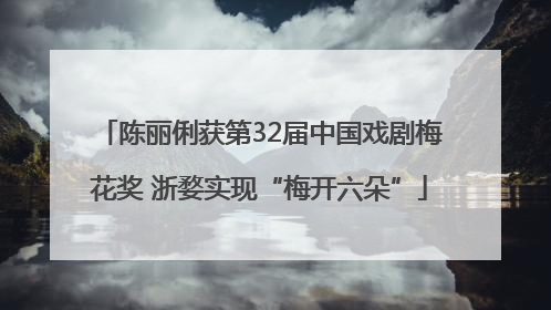 陈丽俐获第32届中国戏剧梅花奖 浙婺实现“梅开六朵”