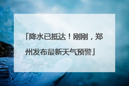 降水已抵达！刚刚，郑州发布最新天气预警
