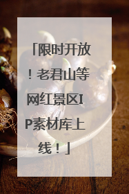 限时开放！老君山等网红景区IP素材库上线！