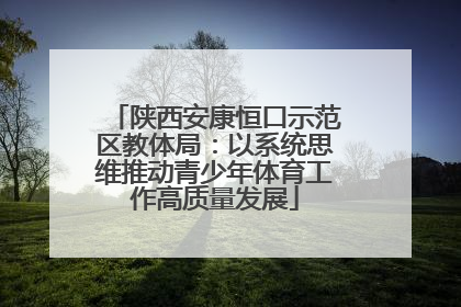 陕西安康恒口示范区教体局：以系统思维推动青少年体育工作高质量发展