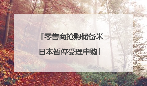 零售商抢购储备米 日本暂停受理申购
