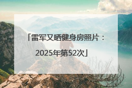 雷军又晒健身房照片：2025年第52次