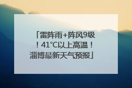 雷阵雨+阵风9级！41℃以上高温！淄博最新天气预报