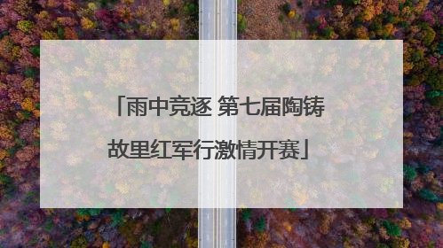 雨中竞逐 第七届陶铸故里红军行激情开赛