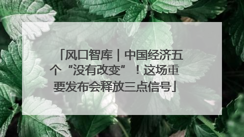 风口智库｜中国经济五个“没有改变”！这场重要发布会释放三点信号