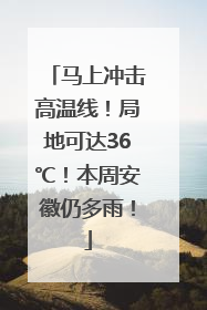 马上冲击高温线！局地可达36℃！本周安徽仍多雨！
