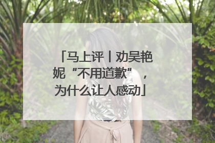马上评丨劝吴艳妮“不用道歉”，为什么让人感动