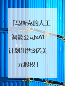 马斯克的人工智能公司xAI计划出售3亿美元股权