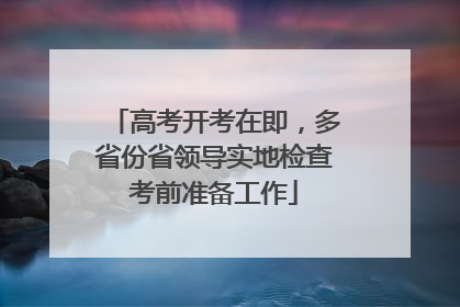 高考开考在即，多省份省领导实地检查考前准备工作