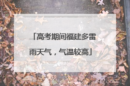 高考期间福建多雷雨天气，气温较高
