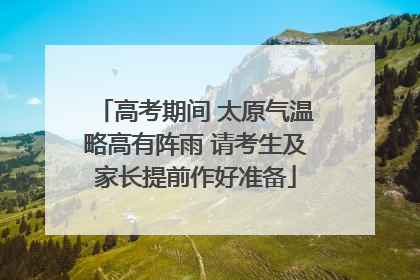 高考期间 太原气温略高有阵雨 请考生及家长提前作好准备