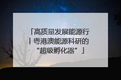 高质量发展能源行丨粤港澳能源科研的“超级孵化器”