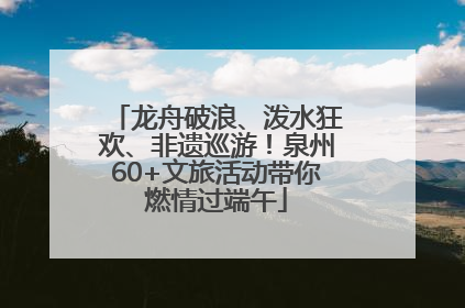 龙舟破浪、泼水狂欢、非遗巡游！泉州60+文旅活动带你燃情过端午