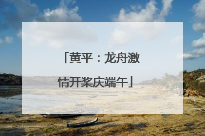 黄平：龙舟激情开桨庆端午