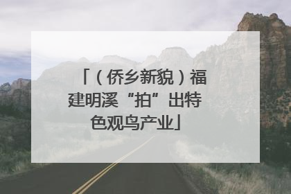 （侨乡新貌）福建明溪“拍”出特色观鸟产业