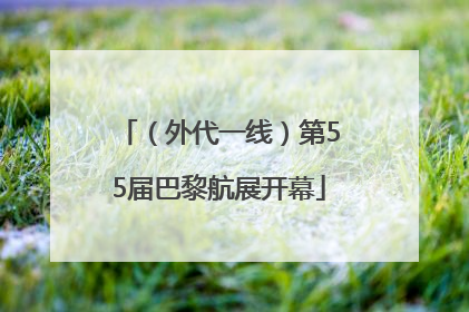（外代一线）第55届巴黎航展开幕