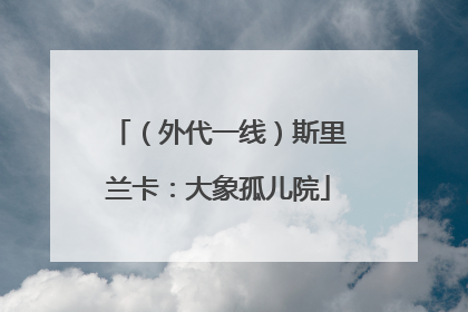 （外代一线）斯里兰卡：大象孤儿院