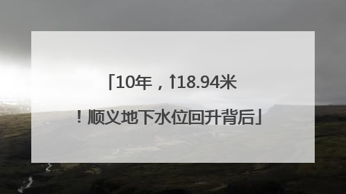 10年，↑18.94米！顺义地下水位回升背后