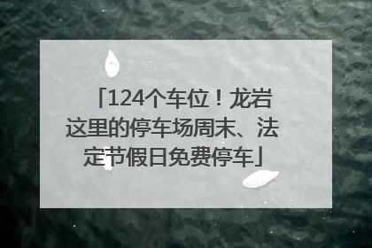 124个车位！龙岩这里的停车场周末、法定节假日免费停车