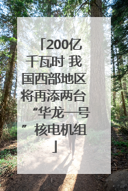 200亿千瓦时 我国西部地区将再添两台“华龙一号”核电机组