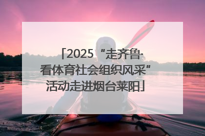 2025“走齐鲁·看体育社会组织风采”活动走进烟台莱阳