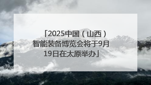 2025中国（山西）智能装备博览会将于9月19日在太原举办