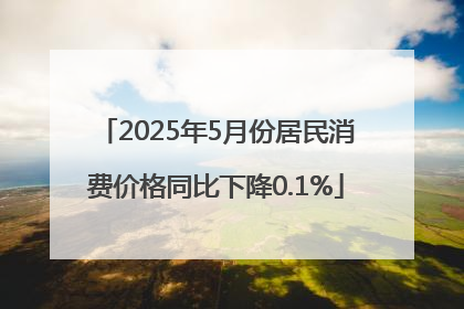 2025年5月份居民消费价格同比下降0.1%