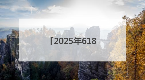 2025年618活动详细时间表已确定：6月17日晚8点开始买最便宜优惠力度最大