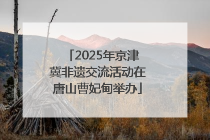 2025年京津冀非遗交流活动在唐山曹妃甸举办