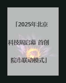 2025年北京科技周启幕 首创院市联动模式